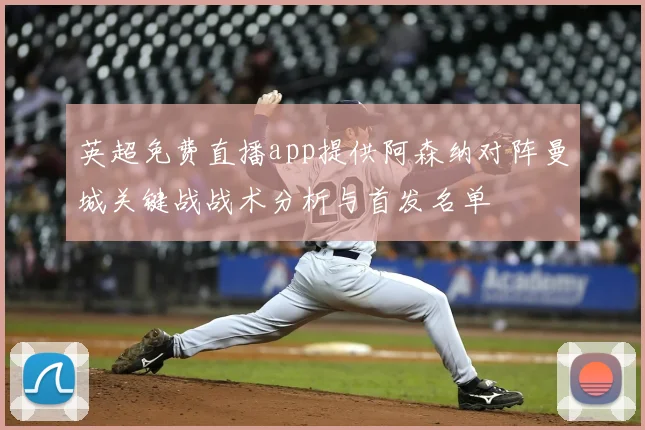 英超免费直播app提供阿森纳对阵曼城关键战战术分析与首发名单