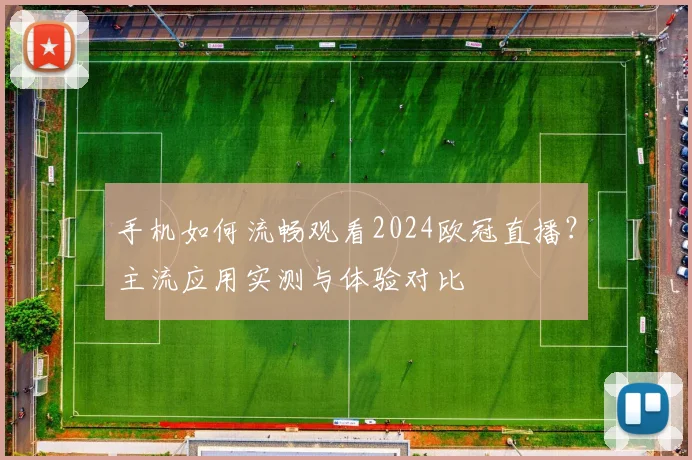 手机如何流畅观看2024欧冠直播？主流应用实测与体验对比