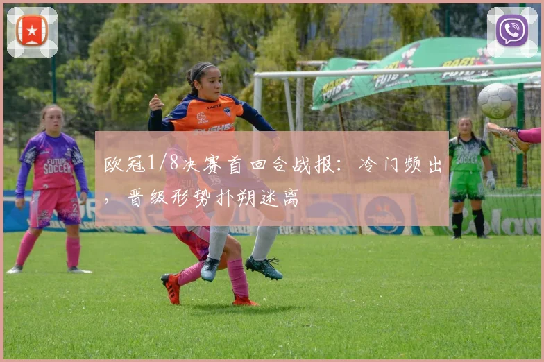 欧冠1/8决赛首回合战报：冷门频出，晋级形势扑朔迷离