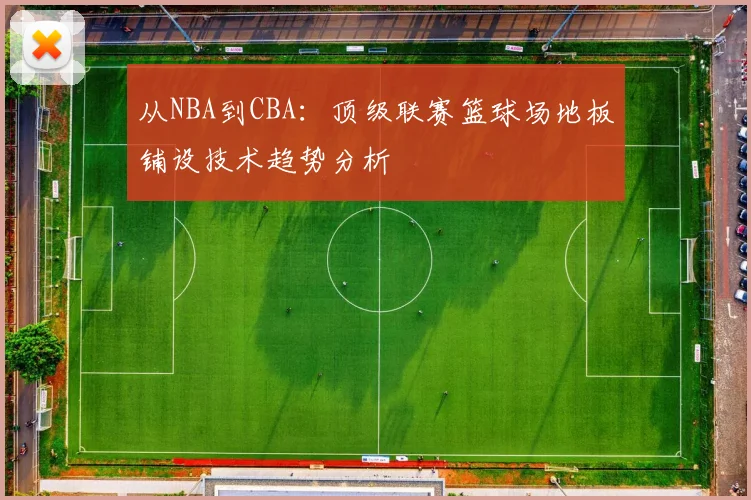 从NBA到CBA：顶级联赛篮球场地板铺设技术趋势分析