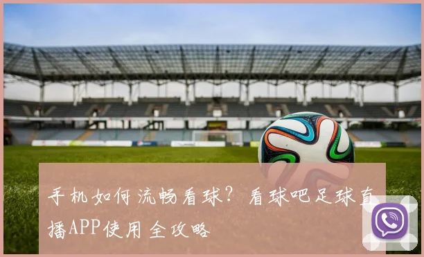 手机如何流畅看球？看球吧足球直播APP使用全攻略
