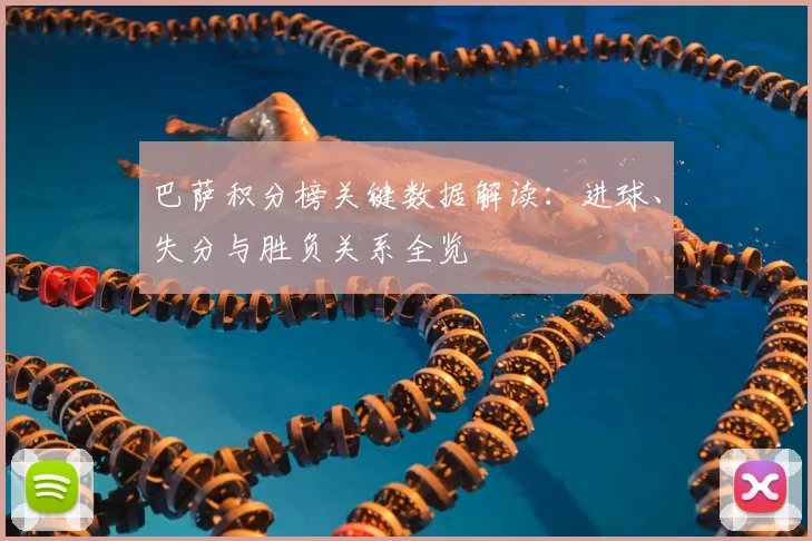 巴萨积分榜关键数据解读：进球、失分与胜负关系全览