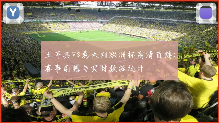 土耳其vs意大利欧洲杯高清直播：赛事前瞻与实时数据统计