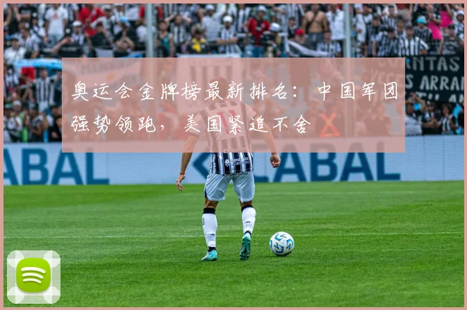 奥运会金牌榜最新排名：中国军团强势领跑，美国紧追不舍